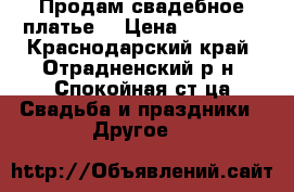 Продам свадебное платье. › Цена ­ 18 000 - Краснодарский край, Отрадненский р-н, Спокойная ст-ца Свадьба и праздники » Другое   